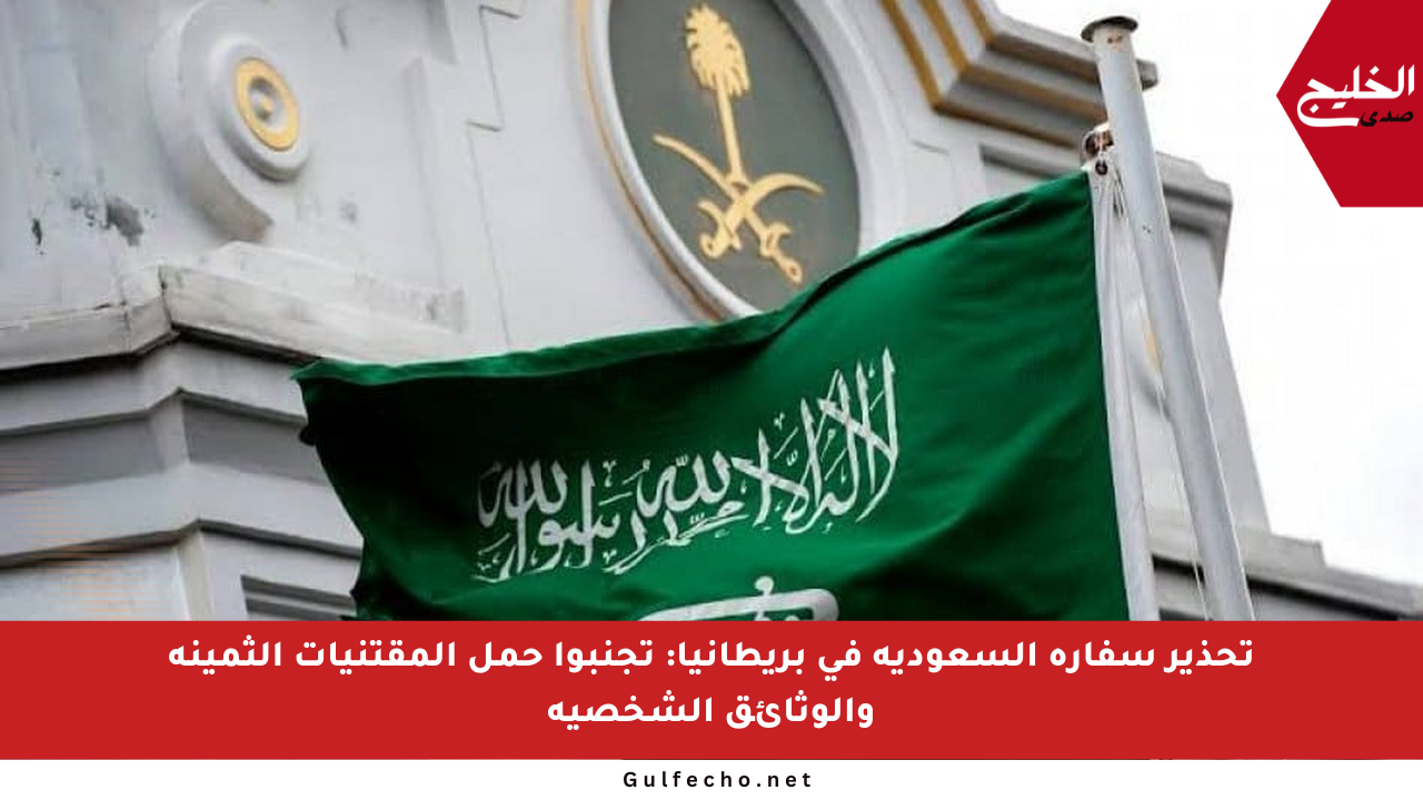 تحذير سفارة السعودية في بريطانيا: تجنبوا حمل المقتنيات الثمينة والوثائق الشخصية